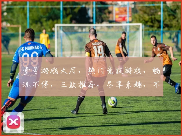 壹号游戏大厅，热门竞技游戏，畅玩不停，三款推荐，尽享乐趣，不容错过