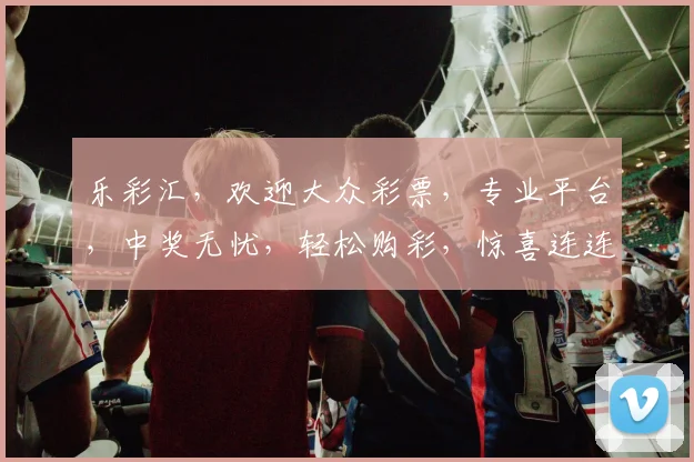 乐彩汇，欢迎大众彩票，专业平台，中奖无忧，轻松购彩，惊喜连连，体验非凡