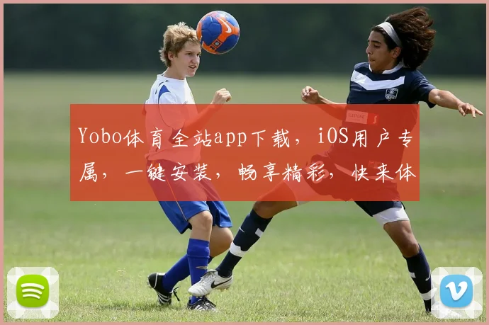 Yobo体育全站app下载，iOS用户专属，一键安装，畅享精彩，快来体验