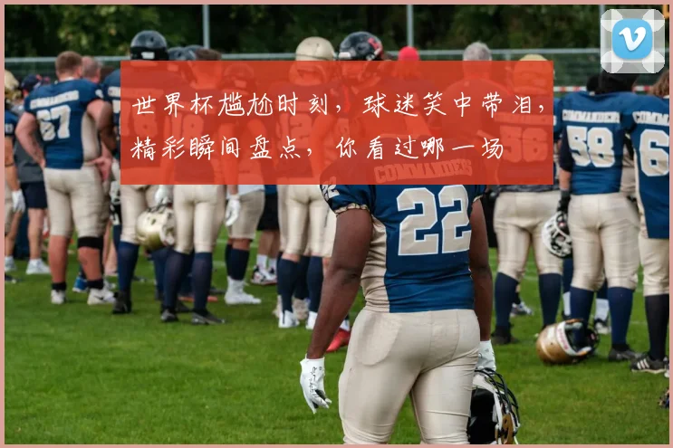 世界杯尴尬时刻，球迷笑中带泪，精彩瞬间盘点，你看过哪一场