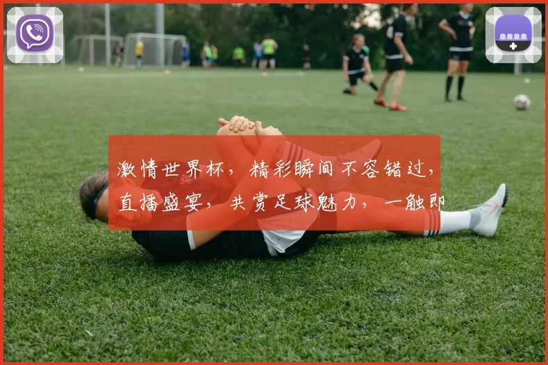 激情世界杯，精彩瞬间不容错过，直播盛宴，共赏足球魅力，一触即发