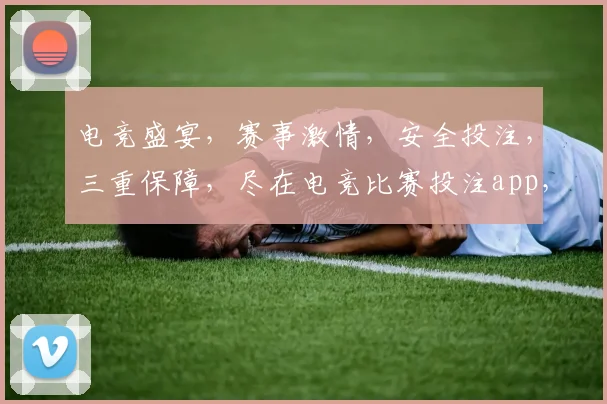 电竞盛宴，赛事激情，安全投注，三重保障，尽在电竞比赛投注app，让您畅享游戏乐趣