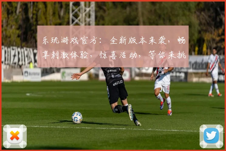 乐玩游戏官方：全新版本来袭，畅享刺激体验，惊喜活动，等你来挑战，三重福利，不容错过
