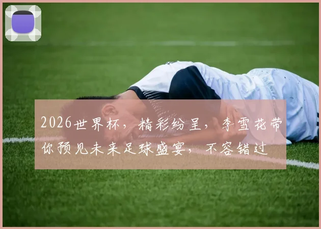 2026世界杯，精彩纷呈，李雪花带你预见未来足球盛宴，不容错过
