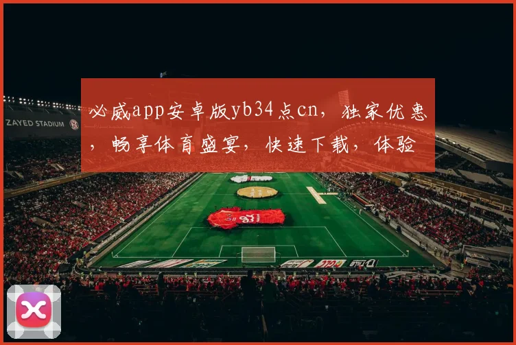 必威app安卓版yb34点cn，独家优惠，畅享体育盛宴，快速下载，体验非凡