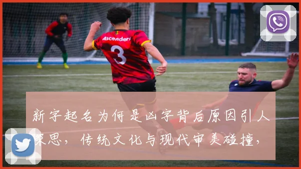 新字起名为何是凶字背后原因引人深思，传统文化与现代审美碰撞，三个角度揭秘