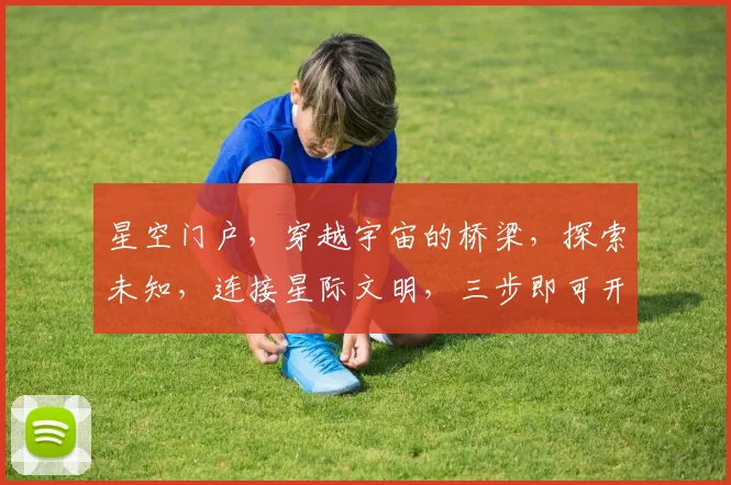 星空门户，穿越宇宙的桥梁，探索未知，连接星际文明，三步即可开启星际之旅。