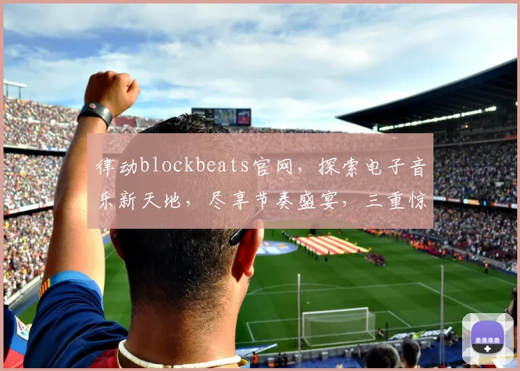 律动blockbeats官网，探索电子音乐新天地，尽享节奏盛宴，三重惊喜等你来